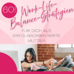 Entdecke 60 praktische Work-Life-Balance-Strategien, um dich als erfolgsorientierte Mutter entspannt und erfolgreich zu fühlen.