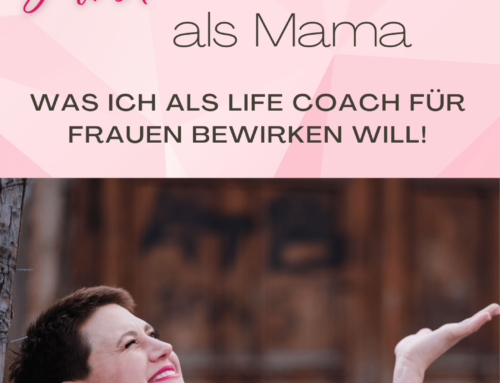 Selbstverwirklichung als Mama: Was ich als Life Coach für Frauen bewirken will!